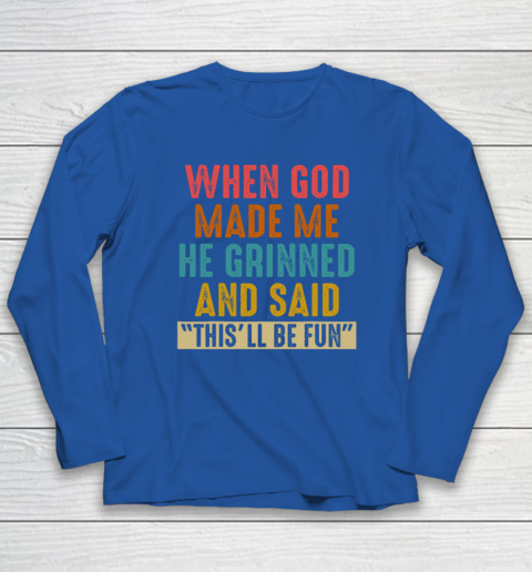When God Made Me He Said This'll Be Fun Long Sleeve T-Shirt 5