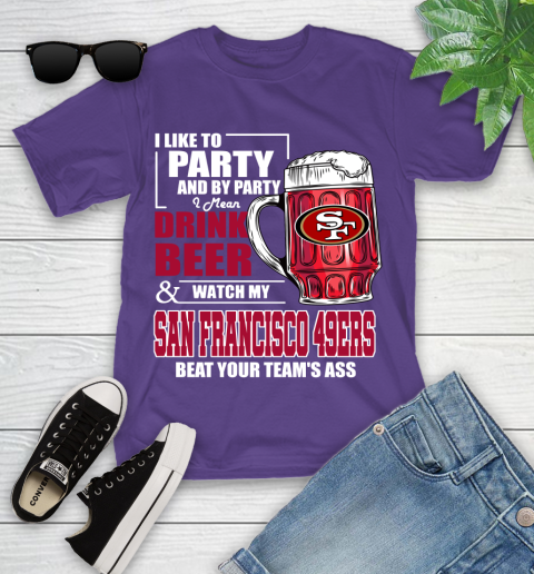 NFL I Like To Party And By Party I Mean Drink Beer and Watch My San Francisco 49ers Beat Your Team's Ass Football Youth T-Shirt 3