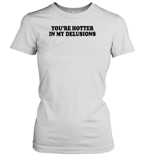 Moximimi You're Hotter In My Delusions Women's T