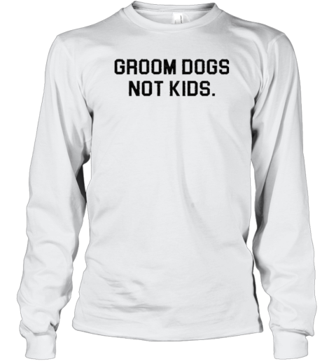 Groom Dogs Not Kids Long Sleeve T-Shirt