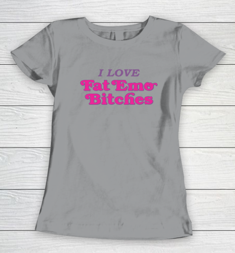 I Love Fat Emo Bitches Women's T-Shirt 3