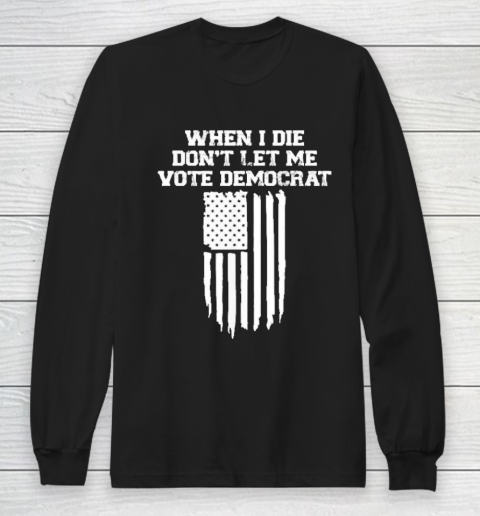 When I Die Don't Let Me Vote Democrat Funny Long Sleeve T-Shirt