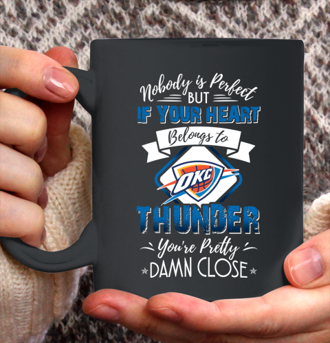 NBA Basketball Oklahoma City Thunder Nobody Is Perfect But If Your Heart Belongs To Thunder You're Pretty Damn Close Shirt Ceramic Mug 15oz