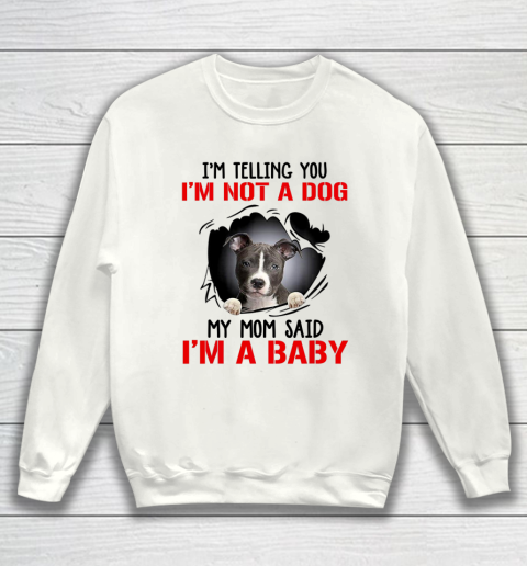 Dog Mom Shirt Pitbull I m Telling You I m Not A Dog My Mom Said I m A Baby Sweatshirt