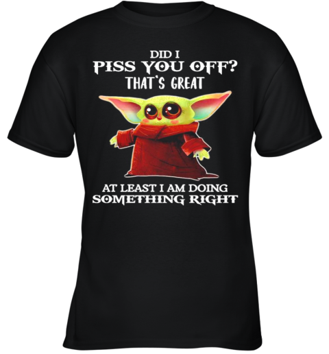 Baby Yoda Did I Piss You Off Thats Great At Least I Am Doing Something Right Youth T-Shirt