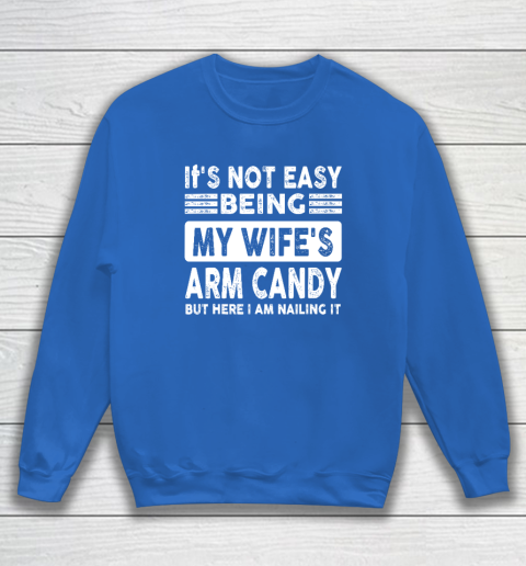 Its Not Easy Being My Wifes Arm Candy But Here I Am Nailin Sweatshirt 5