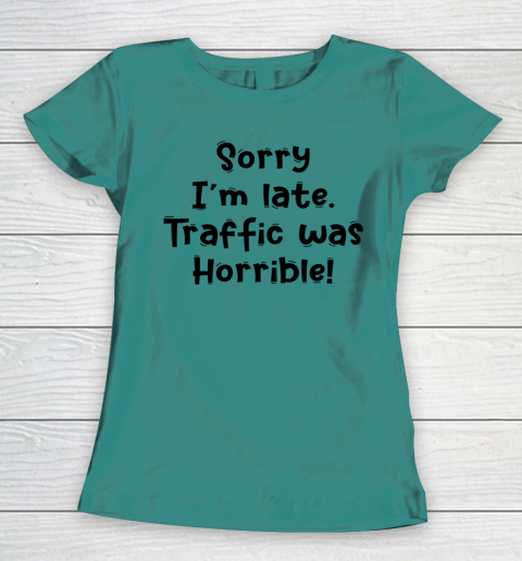 Funny White Lie Quotes Sorry I m late Traffic Was Horrible Women s T Shirt