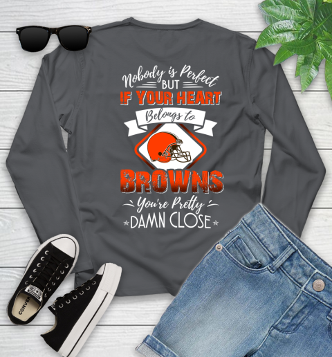 NFL Football Cleveland Browns Nobody Is Perfect But If Your Heart Belongs To Browns You're Pretty Damn Close Shirt Youth Long Sleeve 8