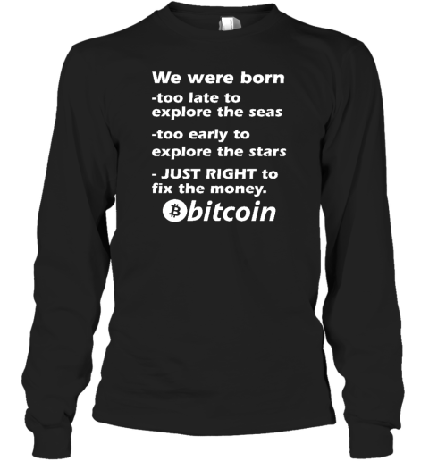 Bitcoin Magazine We Were Born Too Late To Explore The Seas Too Early To Explore The Stars Just Right To Fix The Money Bitcoin Long Sleeve T