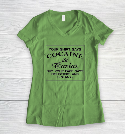 Your Shirt Says Cocaine And Caviar Shirt But Your Face Says Fishsticks And Fentanyl Women's V-Neck T-Shirt 4