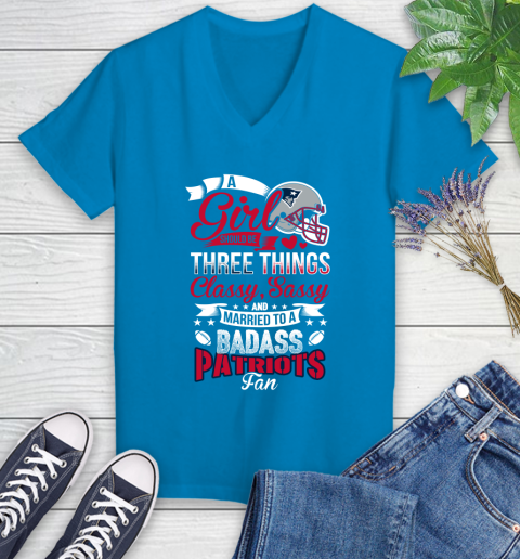 New England Patriots NFL Football A Girl Should Be Three Things Classy Sassy And A Be Badass Fan Women's V-Neck T-Shirt 7