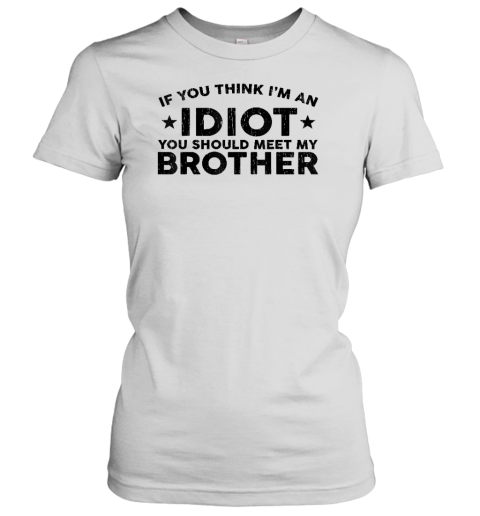 If You Think I'm An idiot You Should Meet My Brother Funny Women's T-Shirt