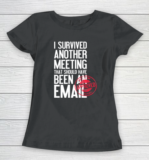 I Survived Another Meeting That Should Have Been An Email Women's T-Shirt