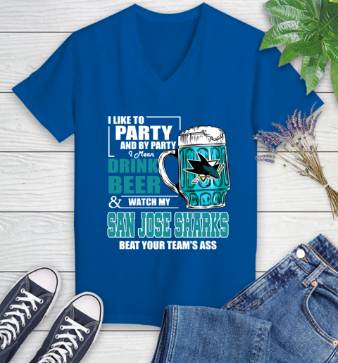 NHL I Like To Party And By Party I Mean Drink Beer And Watch My San Jose Sharks Beat Your Team's Ass Hockey Women's V-Neck T-Shirt 10
