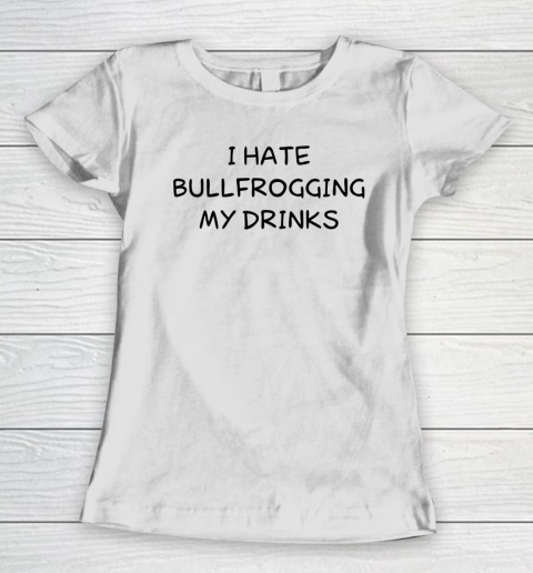 White Lie Shirt I Hate Bullfrogging My Drinks Funny Women's T-Shirt
