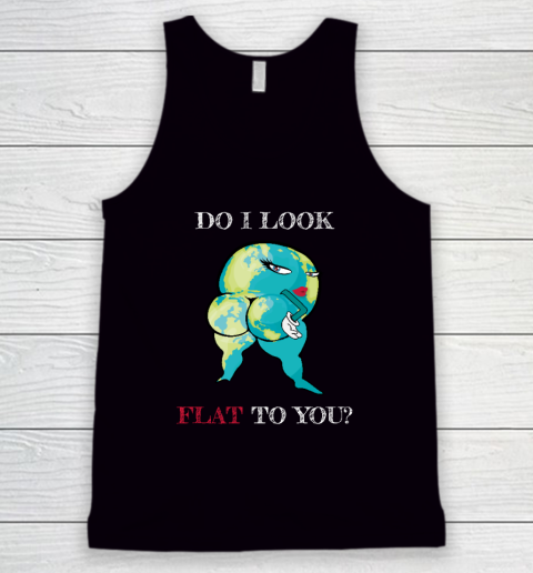 Do I Look Flat To You Anti Flat Thick Earth Tank Top