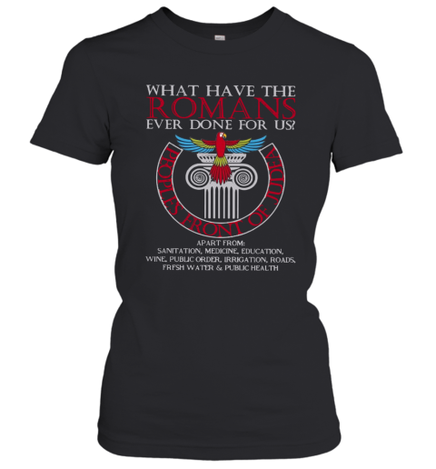 What Have The Romans Ever Done For Us Peoples Front Of Judea Monty Python Women's T-Shirt