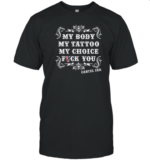 My Body My Tattoo My Choice Fuck You Cartel INK T-Shirt