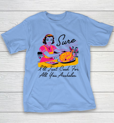 Sure I'll Just Cook For All You Asshole Lady Thanksgiving Youth T-Shirt 8