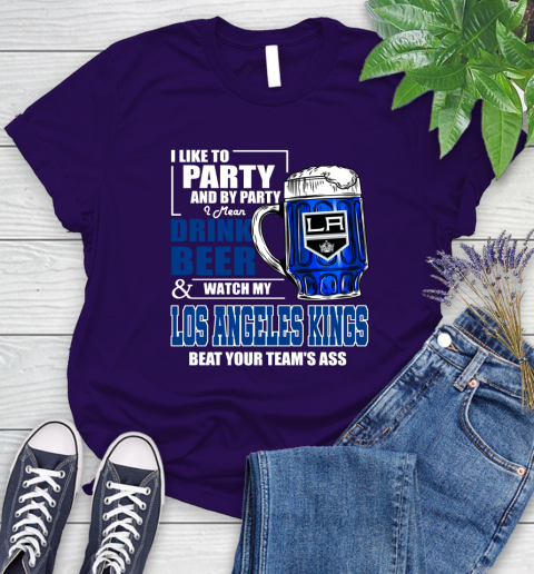 NHL I Like To Party And By Party I Mean Drink Beer And Watch My Los Angeles Kings Beat Your Team's Ass Hockey Women's T-Shirt 4