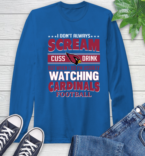 Arizona Cardinals NFL Football I Scream Cuss Drink When I'm Watching My Team Long Sleeve T-Shirt 10