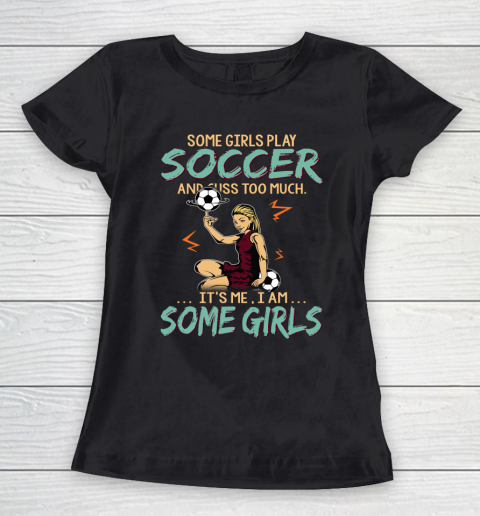 Some Girls Play SOCCER And Cuss Too Much. I Am Some Girls Women's T-Shirt