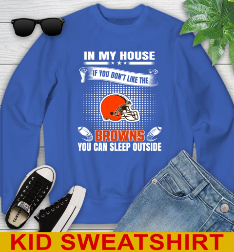 Cleveland Browns NFL Football In My House If You Don't Like The Browns You Can Sleep Outside Shirt Youth Sweatshirt 6