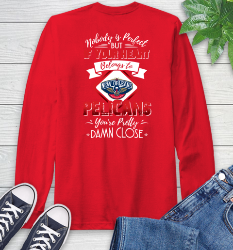 NBA Basketball New Orleans Pelicans Nobody Is Perfect But If Your Heart Belongs To Pelicans You're Pretty Damn Close Shirt Long Sleeve T-Shirt 12