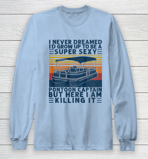 I Never Dreamed I d Grow Up to be Super Sexy Pontoon Captain Long Sleeve T-Shirt 5