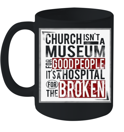 Church Isn't A Museum For Good People It's A Hospital For The Broken Ceramic Mug 11oz