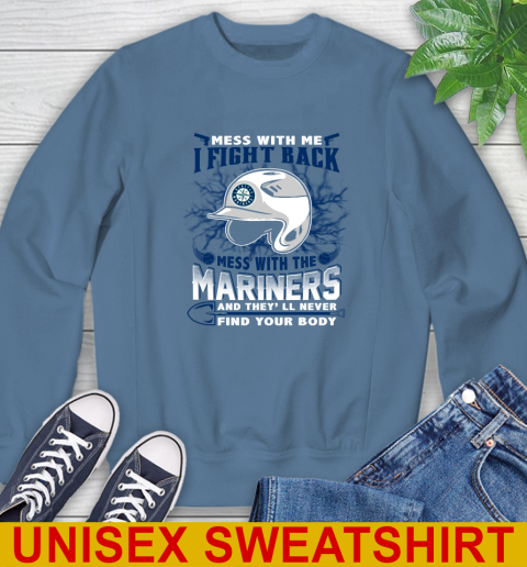 MLB Baseball Seattle Mariners Mess With Me I Fight Back Mess With My Team And They'll Never Find Your Body Shirt Sweatshirt 10