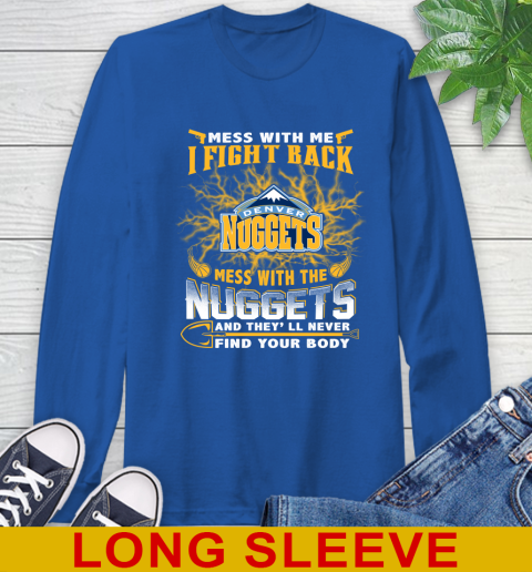NBA Basketball Denver Nuggets Mess With Me I Fight Back Mess With My Team And They'll Never Find Your Body Shirt Long Sleeve T-Shirt 11
