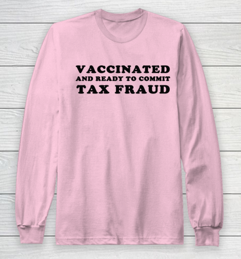 Vaccinated And Ready To Commit Tax Fraud Long Sleeve T-Shirt 6