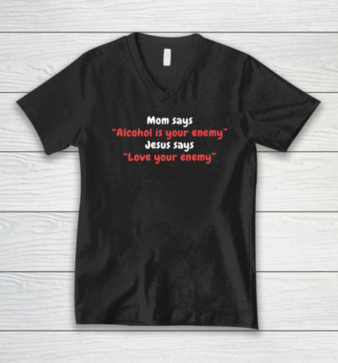 Mom Says Alcohol Is Your Enemy  Jesus Says Love Your Enemy V-Neck T-Shirt