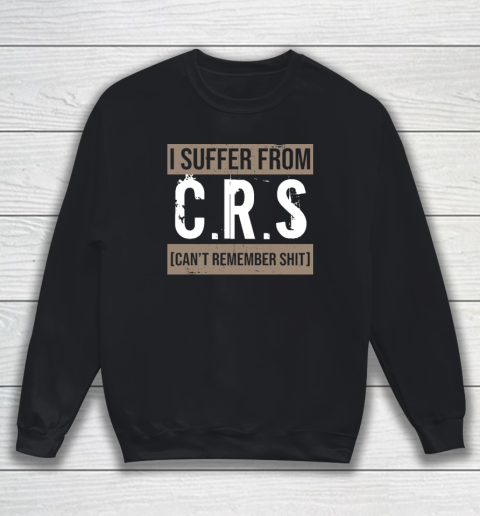 I Suffer from CRS Can't Remember Shit Funny Sarcastic Humor Sweatshirt