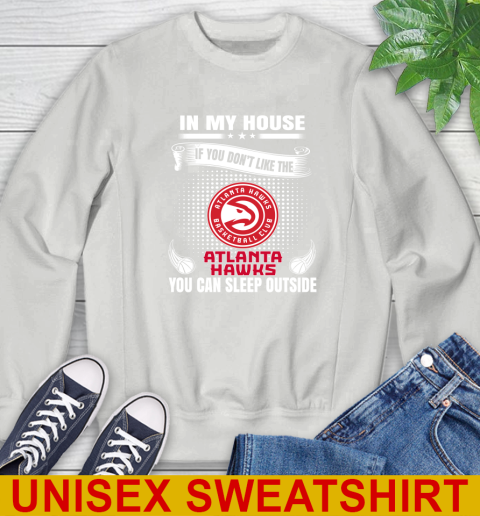 Atlanta Hawks NBA Basketball In My House If You Don't Like The Hawks You Can Sleep Outside Shirt Sweatshirt 5