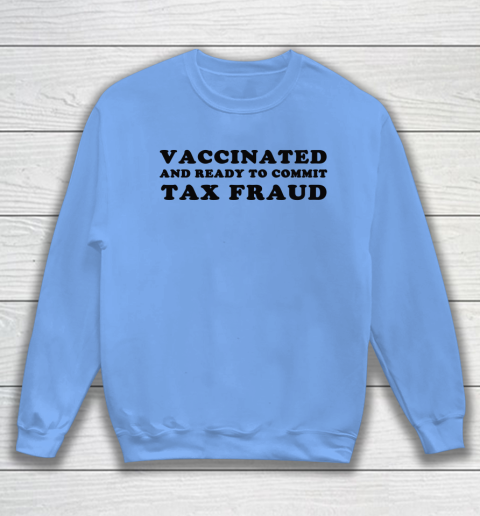 Vaccinated And Ready To Commit Tax Fraud Sweatshirt 7