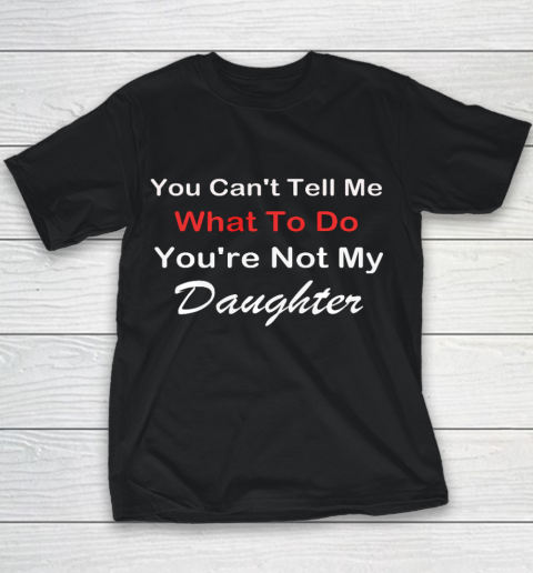 You Can t Tell Me What To Do You re Not My Daughter Fun Youth T-Shirt