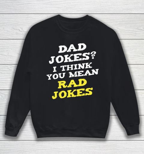 Father's Day Funny Gift Ideas Apparel  Dad Jokes I think You Mean Rad Jokes Dad Father T Shirt Sweatshirt