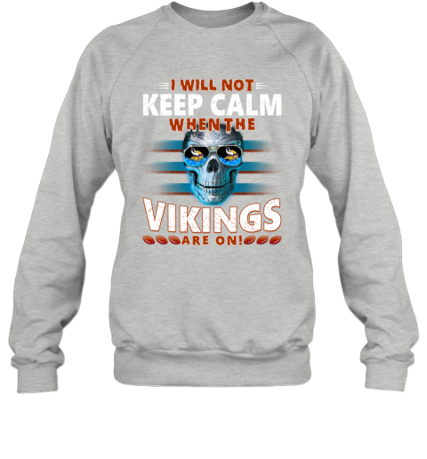NFL I Will Not Keep Calm When The Minnesota Vikings Are On Skull Football Sports pxz9AlCrP8Q sweatshirt 35 95 151514 front sport grey