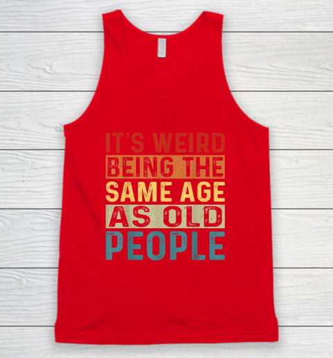 It's Weird Being The Same Age As Old People Retro Sarcastic Tank Top 4