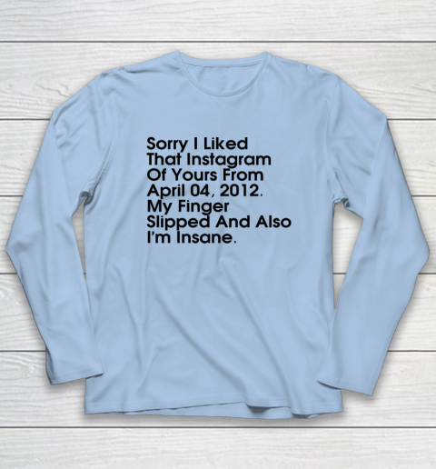 Sorry I Liked That Instagram Of Yours From April 04 2012 Long Sleeve T-Shirt 5