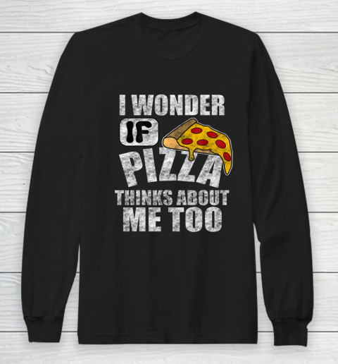 I Wonder if Pizza Thinks About Me Too Food Lover Long Sleeve T-Shirt