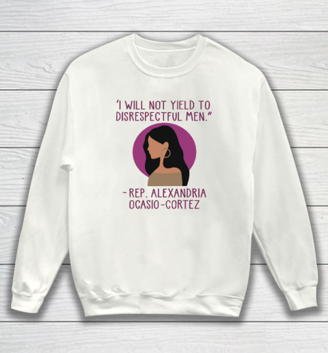 I Will Not Yield To Disrespectful Men Rep Alexandria Ocasio Cortez Sweatshirt