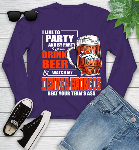 NFL I Like To Party And By Party I Mean Drink Beer and Watch My Denver Broncos Beat Your Team's Ass Football Youth Long Sleeve 4