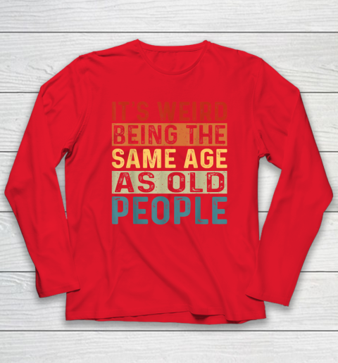 It's Weird Being The Same Age As Old People Retro Sarcastic Long Sleeve T-Shirt 6