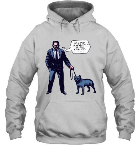 John Wick With A Dog Be Kind To Animal Or I'll Kill You Hoodie