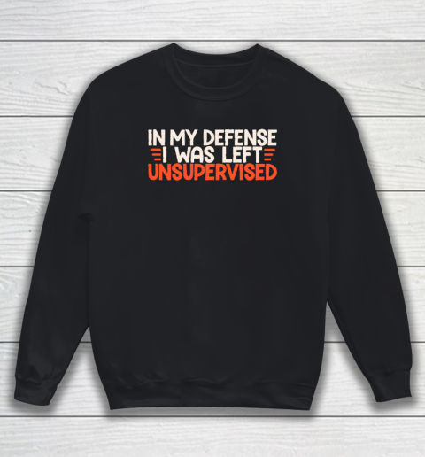 In My Defense I Was Left Unsupervised Humor Funny Saying Sweatshirt