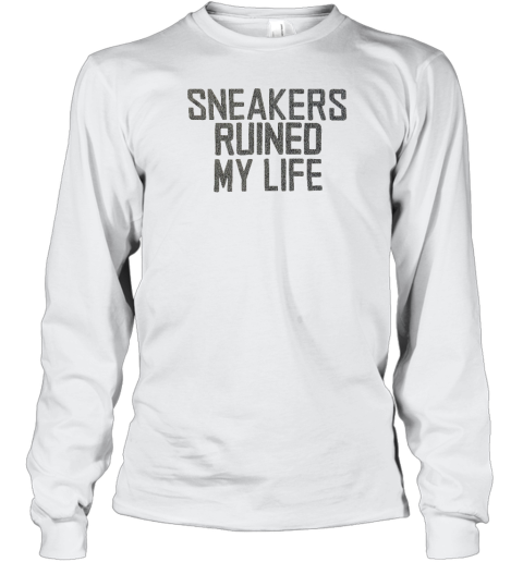 Sneakers Ruined My Life Long Sleeve T