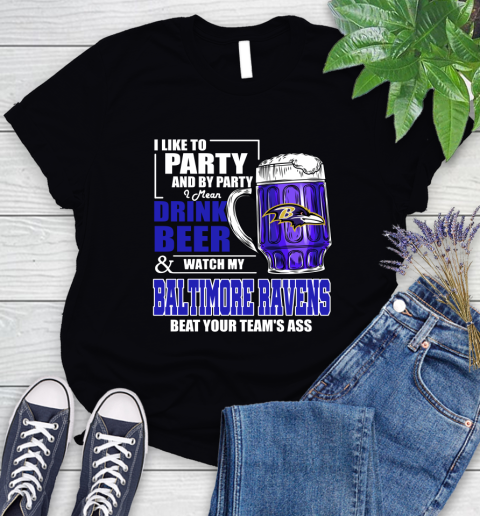 NFL I Like To Party And By Party I Mean Drink Beer and Watch My Baltimore Ravens Beat Your Team's Ass Football Women's T-Shirt